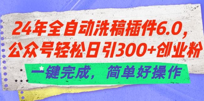 24年全自动洗稿插件6.0.公众号轻松日引300+创业粉，一键完成，简单好操作【揭秘】-创纪