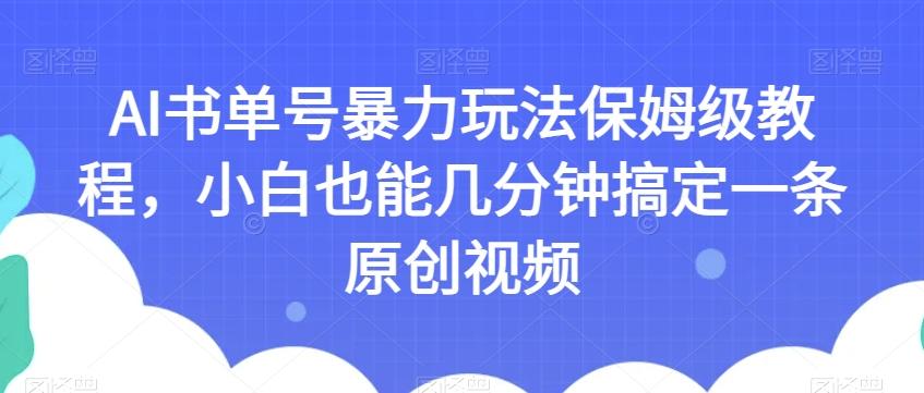 AI书单号暴力玩法保姆级教程，小白也能几分钟搞定一条原创视频【揭秘】-创纪