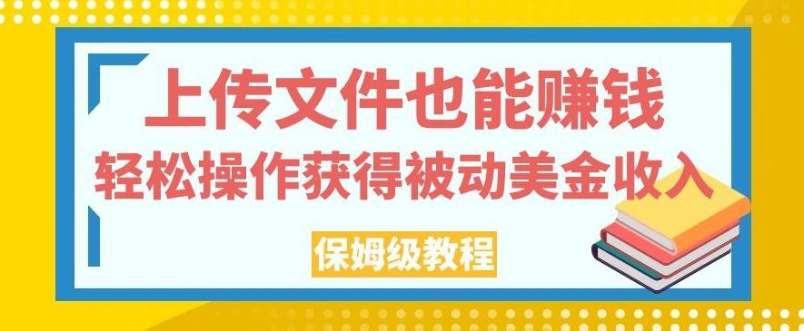 上传文件也能赚钱，轻松操作获得被动美金收入，保姆级教程【揭秘】-创纪