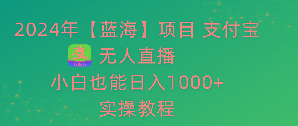 2024年【蓝海】项目 支付宝无人直播 小白也能日入1000+  实操教程-创纪