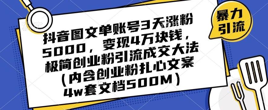 抖音图文单账号3天涨粉5000，变现4万块钱，极简创业粉引流成交大法-创纪