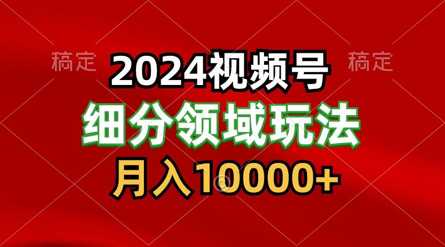 2024视频号分成计划细分领域玩法,每天5分钟,月入1W+-创纪