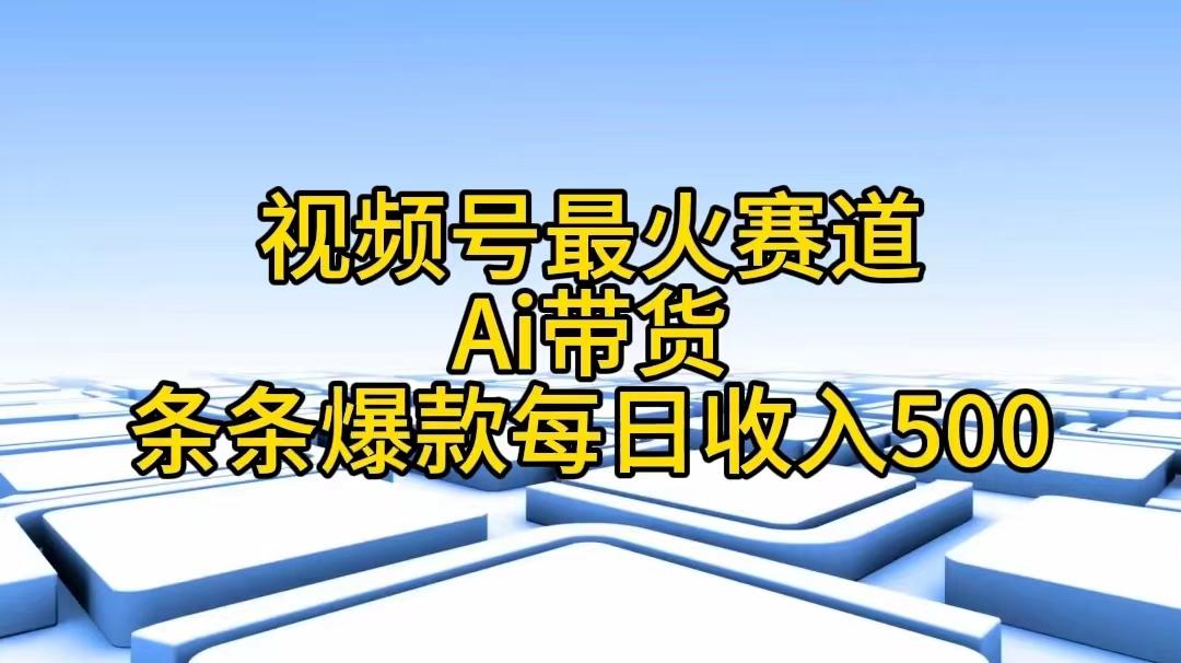 视频号最火赛道——Ai带货条条爆款每日收入500-创纪