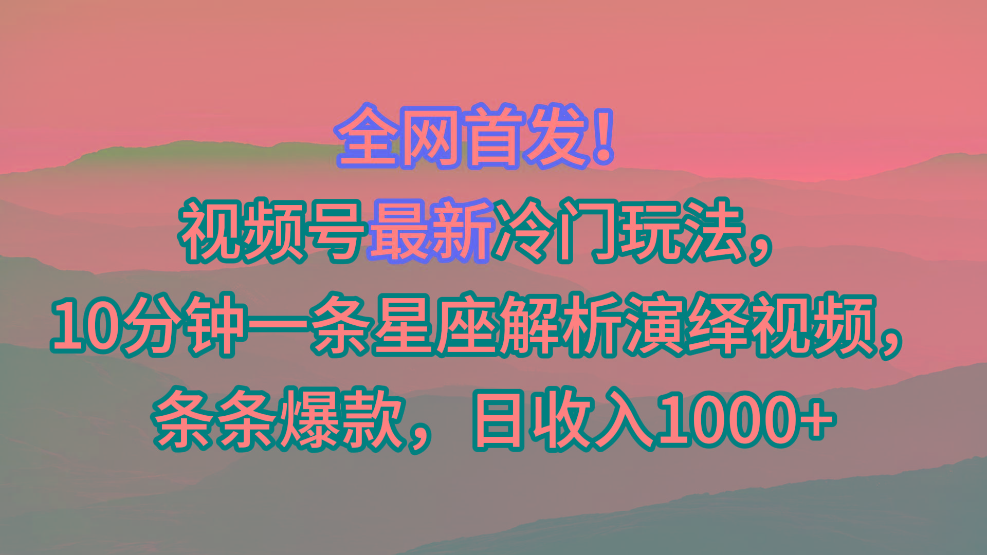 视频号最新冷门玩法，10分钟一条星座解析演绎视频，条条爆款，日收入1000+-创纪