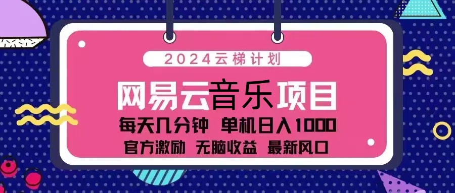 2024云梯计划 网易云音乐项目：每天几分钟 单机日入1000 官方激励 无脑…-创纪