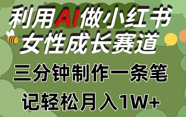 利用Ai做小红书女性成长赛道，三分钟制作一条笔记，轻松月入1w+【揭秘】-创纪