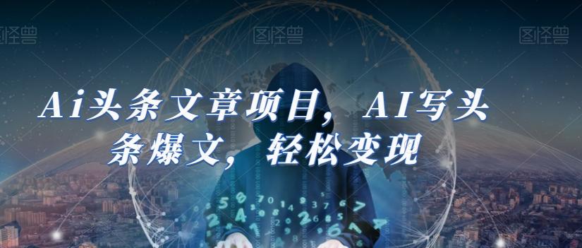 Ai头条文章项目，AI写头条爆文，轻松变现-创纪