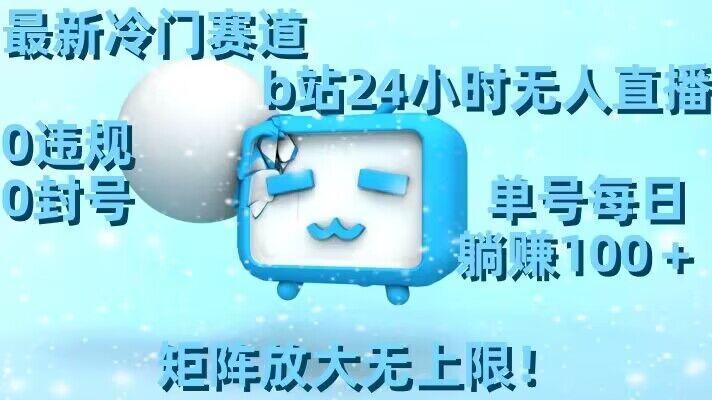 最新冷门赛道，b站24小时无人直播，0违规0封号，单号每日躺赚100＋，矩阵放大无上限【揭秘】-创纪