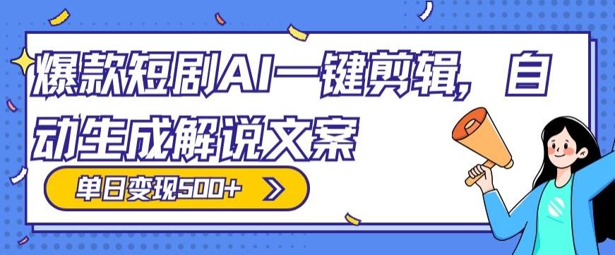 爆款短剧，AI一键剪辑，自动生成解说文案，条条过原创，日入500+（+附授权渠道+AI剪辑软件+短剧资源）-创纪