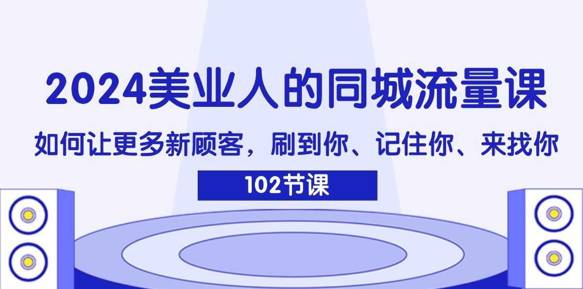2024美业人的同城流量课：如何让更多新顾客，刷到你、记住你、来找你-创纪