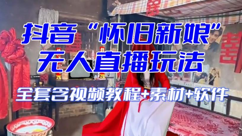 抖音最新最火【怀旧新娘】无人直播整蛊互动玩法（含全套开播教程+软件+视频素材+音效）-创纪