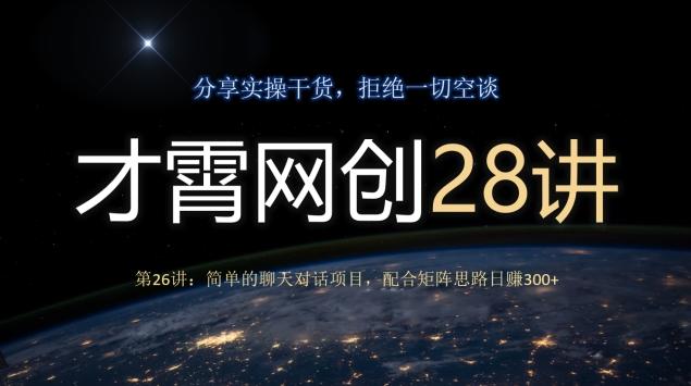才霄网创28讲第26讲:简单的聊天对话项目,配合矩阵思路日赚300+