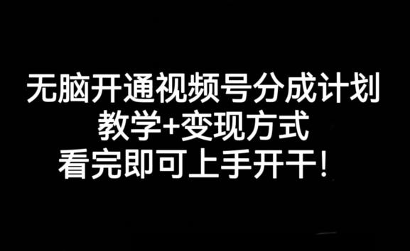 无脑开通视频号分成计划，教学+变现方式，看完即可上手开干!-创纪