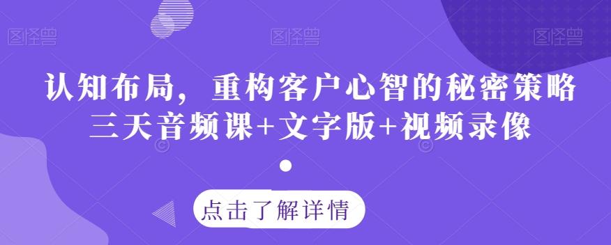 认知布局，重构客户心智的秘密策略三天音频课+文字版+视频录像-创纪