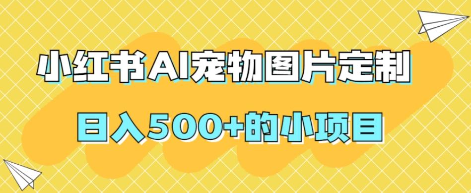 小红书AI宠物图片定制，日入500+的小项目-创纪
