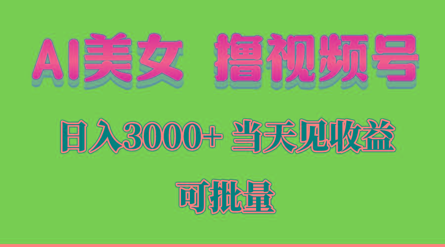 AI美女 撸视频号分成，当天见收益，日入3000+，可批量！！！-创纪