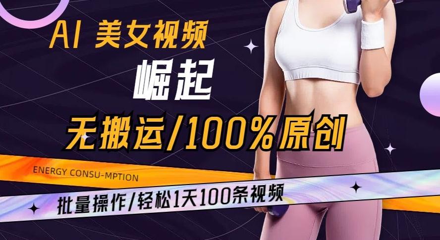 AI美女视频崛起玩法无搬运100%原创批量操作轻松1天100条【揭秘】-创纪