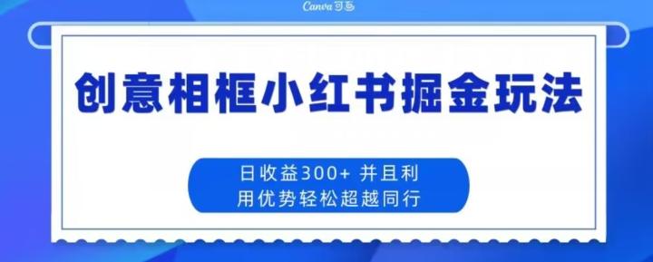 创意相框小红书掘金玩法日收益300+-创纪