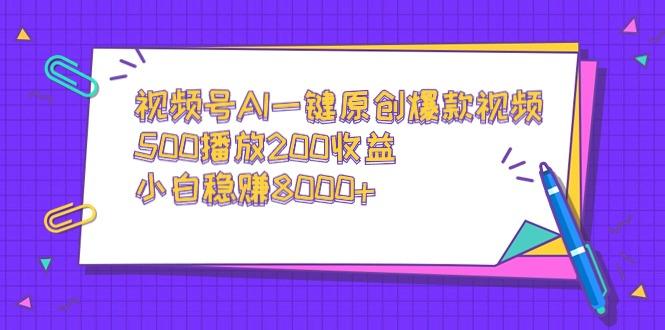 视频号AI一键原创爆款视频，500播放200收益，小白稳赚8000+-创纪