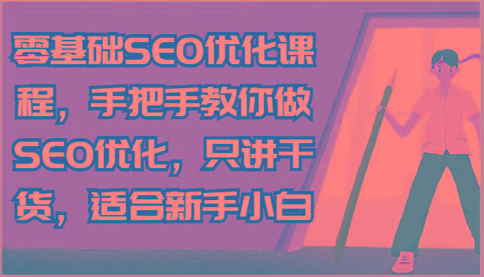 零基础SEO优化课程，手把手教你做SEO优化，只讲干货，适合新手小白-创纪