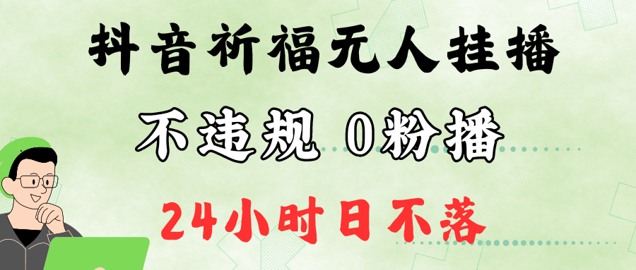 抖音最新祈福无人挂播，单日撸音浪收2万+0粉手机可开播，新手小白一看就会-创纪