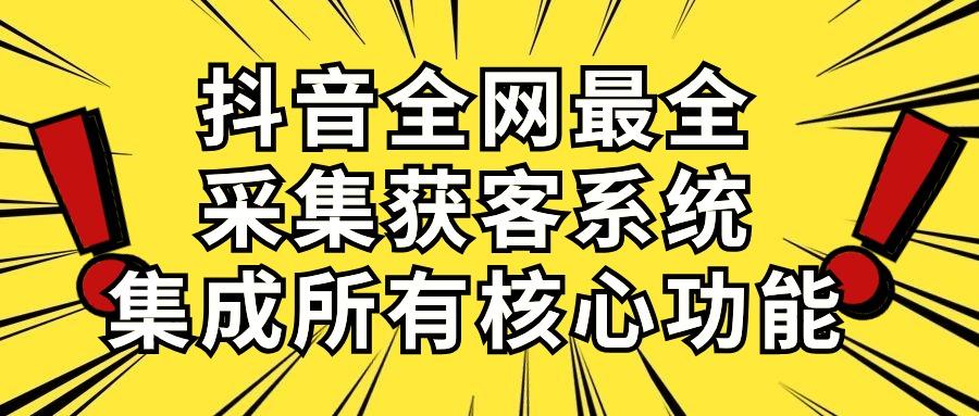 抖音全网最全采集获客系统，集成所有核心功能，日引500+-创纪