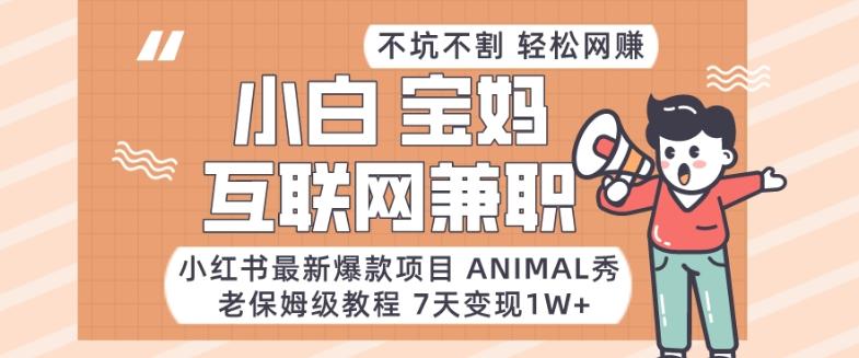 小红书最新爆款项目Animal秀，老保姆级教程，7天变现1w+【揭秘】-创纪