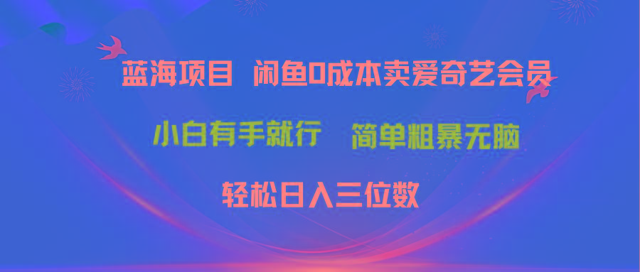 最新蓝海项目咸鱼零成本卖爱奇艺会员小白有手就行 无脑操作轻松日入三位数-创纪