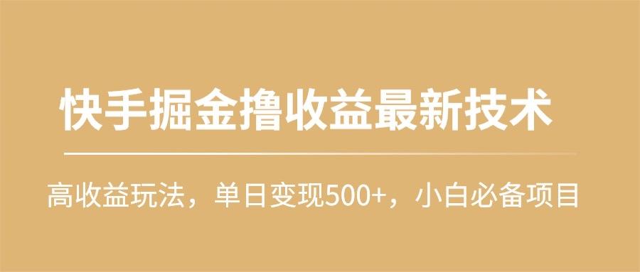(10163期)快手掘金撸收益最新技术，高收益玩法，单日变现500+，小白必备项目-创纪