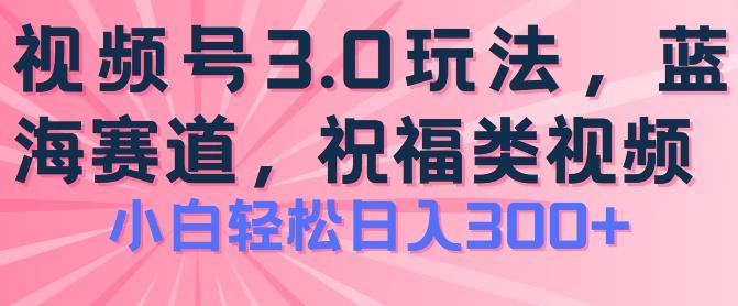 2024视频号蓝海项目，祝福类玩法3.0，操作简单易上手，日入300+【揭秘】-创纪