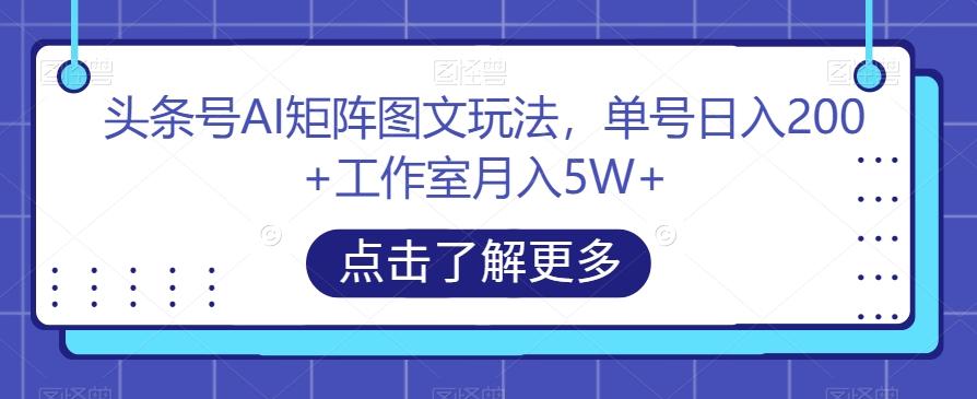头条号AI矩阵图文玩法，单号日入200+工作室月入5W+【揭秘】-创纪