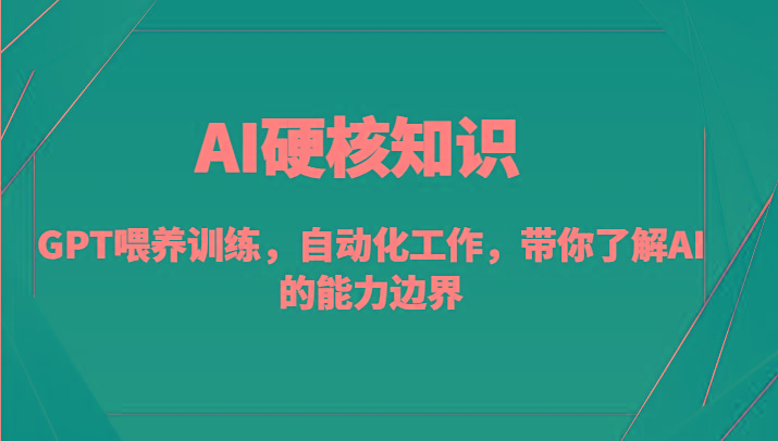 AI硬核知识-GPT喂养训练，自动化工作，带你了解AI的能力边界(10节课)-创纪