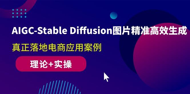 AIGC-Stable Diffusion图片精准高效生成 真正落地电商应用案例(理论+实操-创纪
