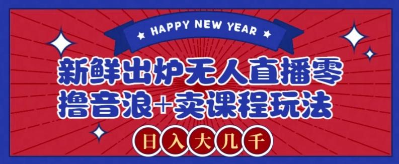 2024最新无人直播零撸音浪+卖课程玩法，日入大几千不是梦【揭秘】-创纪