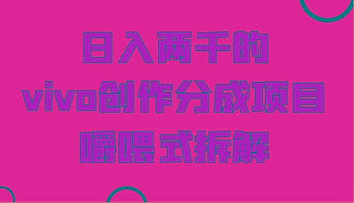 日入两千的vivo创作分成项目，门槛极低小白好入手，嚼喂式拆解-创纪