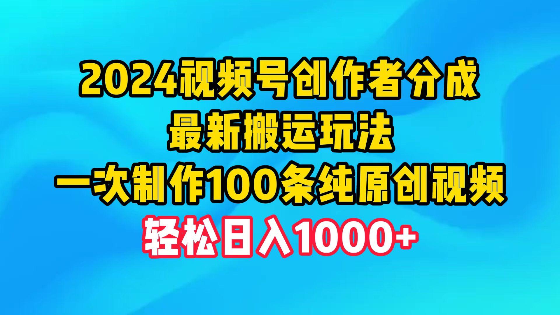 (9989期)2024视频号创作者分成，最新搬运玩法，一次制作100条纯原创视频，日入1000+-创纪