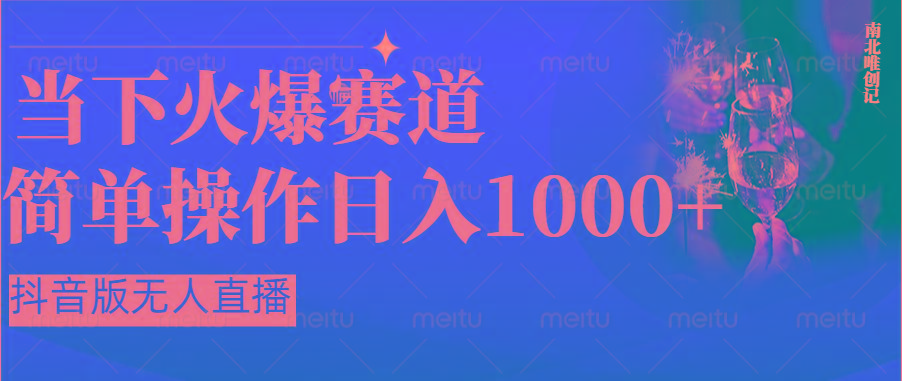 抖音半无人直播时下热门赛道，操作简单，小白轻松上手日入1000+-创纪