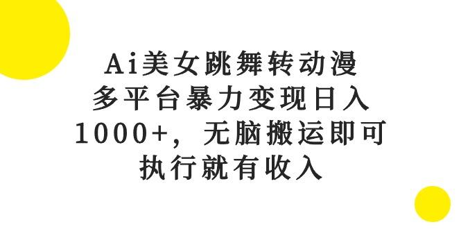 Ai美女跳舞转动漫，多平台暴力变现日入1000+，无脑搬运即可，执行就有收入-创纪