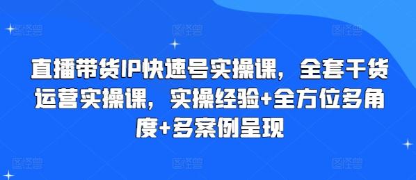 直播带货IP快速号实操课，全套干货运营实操课，实操经验+全方位多角度+多案例呈现-创纪