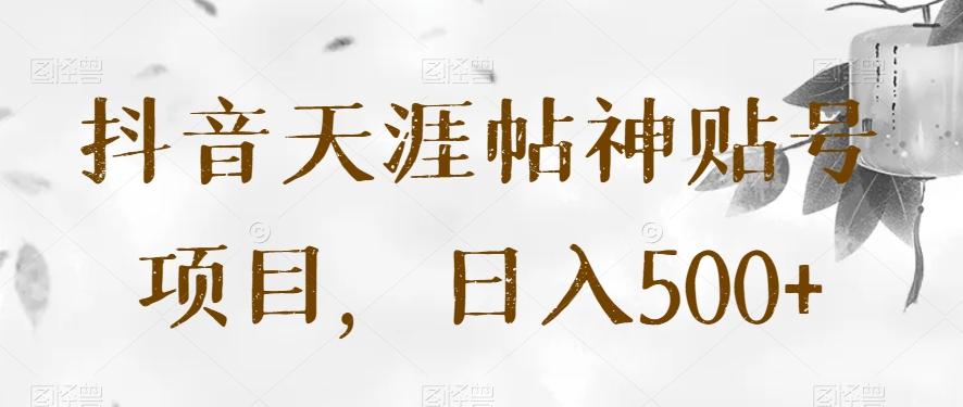 抖音天涯帖神贴号项目，日入500+【揭秘】-创纪