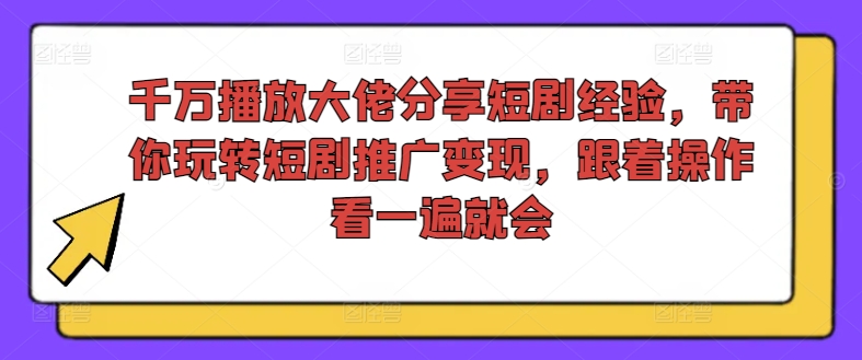 千万播放大佬分享短剧经验，带你玩转短剧推广变现，跟着操作看一遍就会-创纪