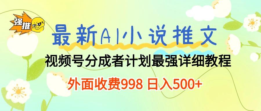 最新AI小说推文视频号分成计划 最强详细教程  日入500+-创纪
