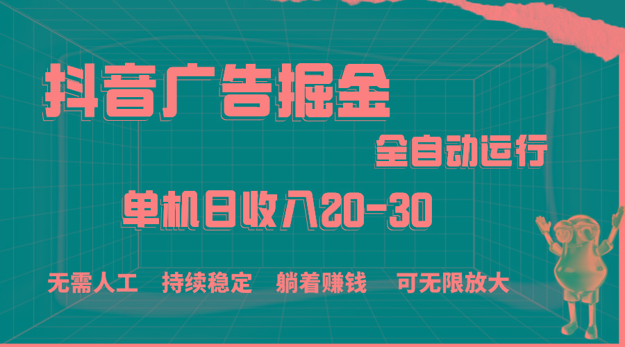 抖音广告掘金，单机产值20-30，全程自动化操作-创纪