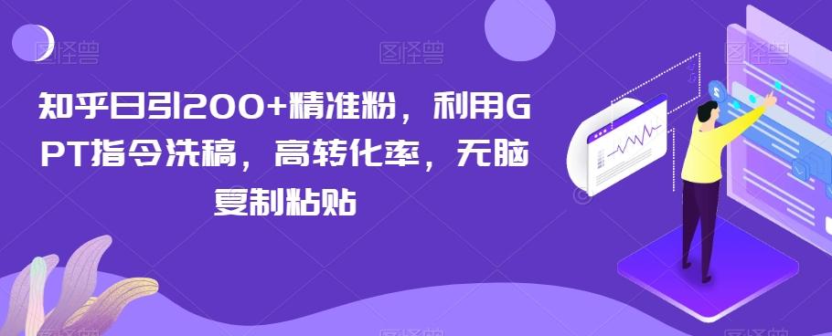 知乎日引200+精准粉，利用GPT指令洗稿，高转化率，无脑复制粘贴-创纪