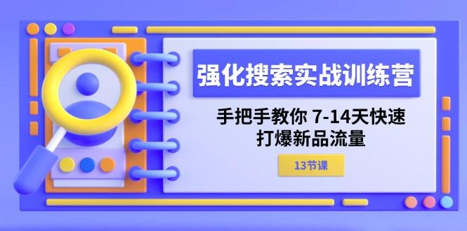 强化 搜索实战训练营，手把手教你 7-14天快速-打爆新品流量(13节课-创纪