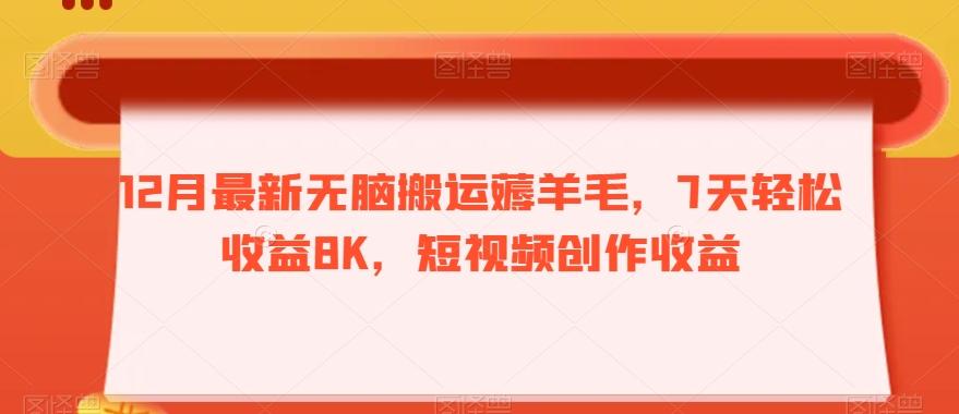 12月最新无脑搬运薅羊毛，7天轻松收益8K，短视频创作收益-创纪