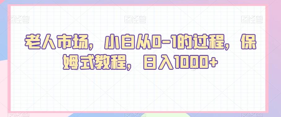 老人市场，小白从0-1的过程，保姆式教程，日入1000+-创纪