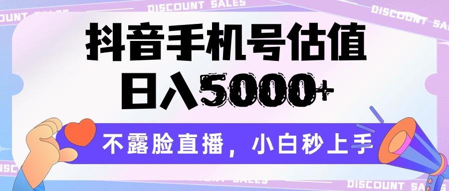 抖音手机号估值,日入5000+,不露脸直播,小白秒上手-创纪