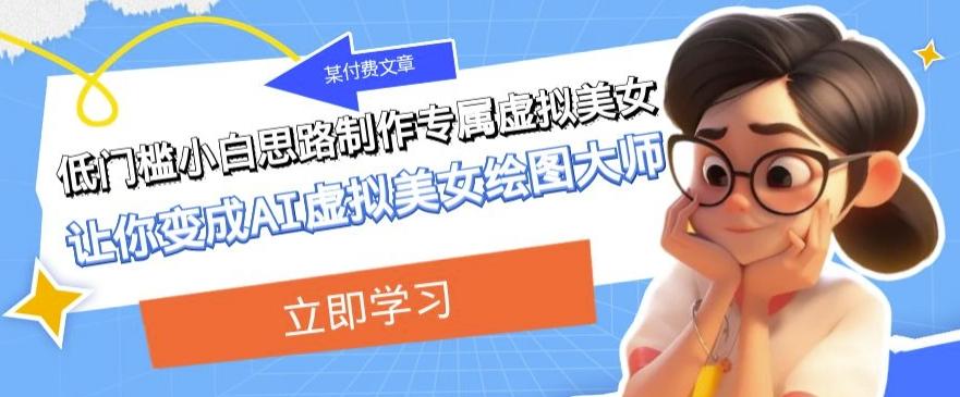 某公众号付费文章：低门槛小白思路制作专属虚拟美女让你变成AI虚拟美女绘图大师-创纪