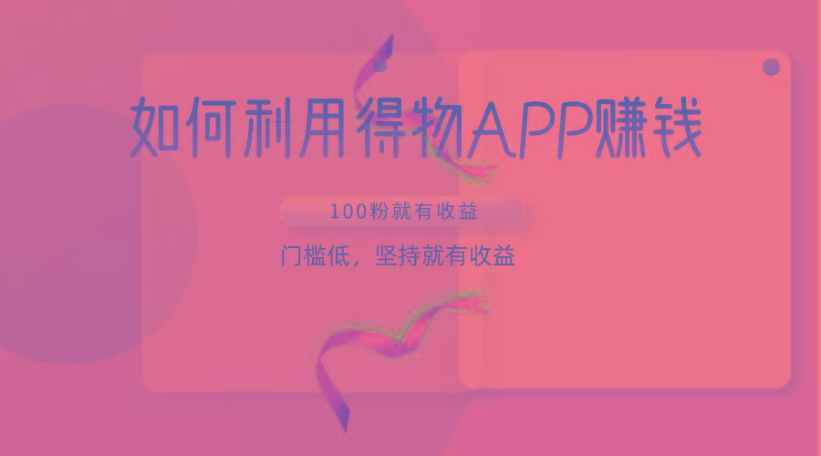 如何利用得物APP赚收益，100粉就可以赚收益，门槛低，坚持就有收益-创纪